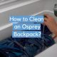 Osprey Care: How to Clean Your Backpack + Tips | Ultimate Backpack Traveler Guide: Tips, Destinations & Budget Hacks